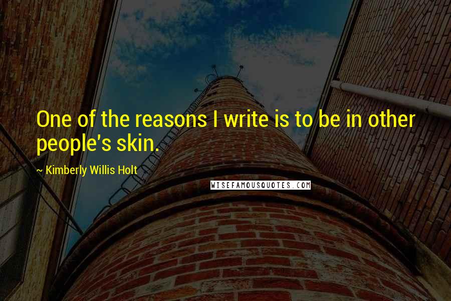 Kimberly Willis Holt Quotes: One of the reasons I write is to be in other people's skin.