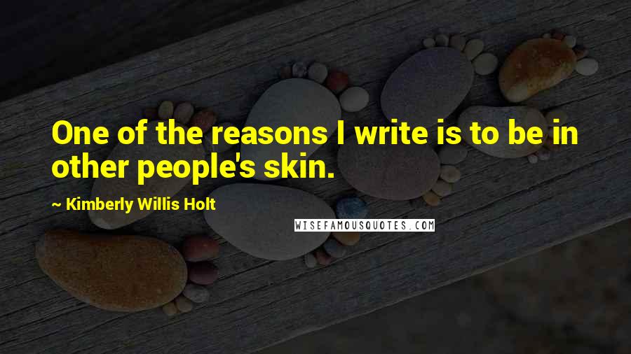 Kimberly Willis Holt Quotes: One of the reasons I write is to be in other people's skin.