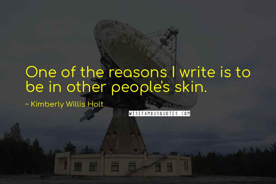 Kimberly Willis Holt Quotes: One of the reasons I write is to be in other people's skin.