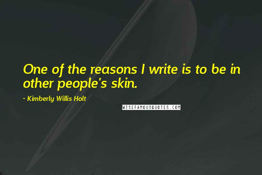 Kimberly Willis Holt Quotes: One of the reasons I write is to be in other people's skin.