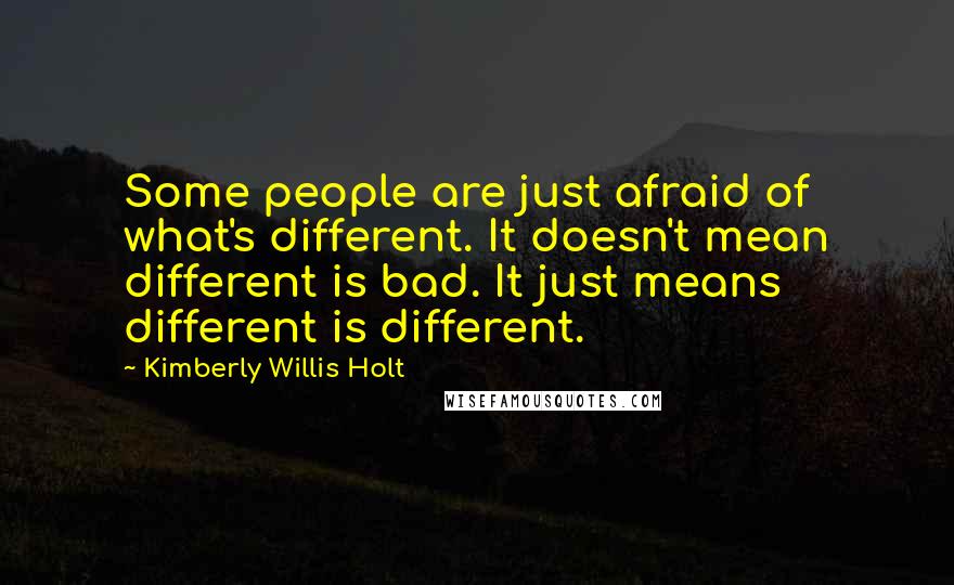 Kimberly Willis Holt Quotes: Some people are just afraid of what's different. It doesn't mean different is bad. It just means different is different.