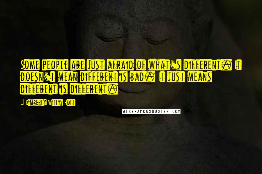 Kimberly Willis Holt Quotes: Some people are just afraid of what's different. It doesn't mean different is bad. It just means different is different.