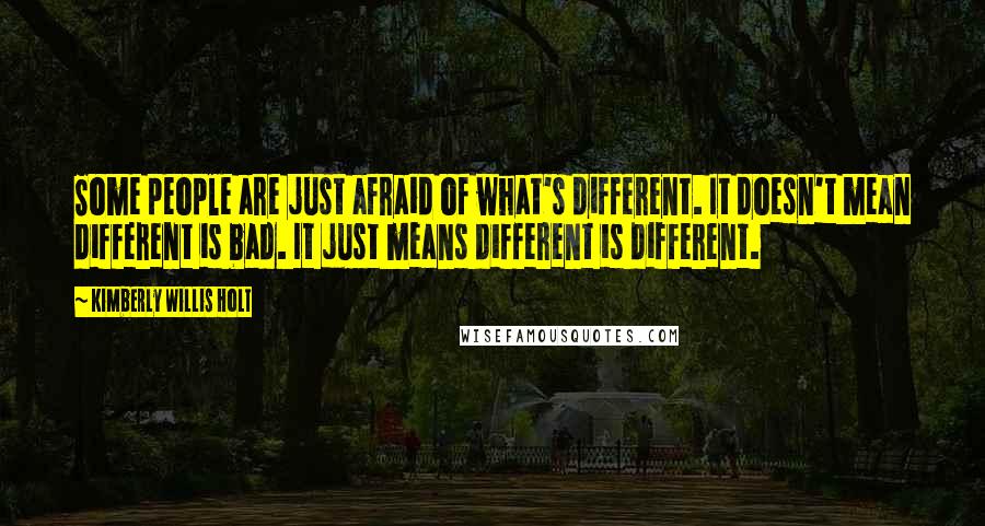 Kimberly Willis Holt Quotes: Some people are just afraid of what's different. It doesn't mean different is bad. It just means different is different.