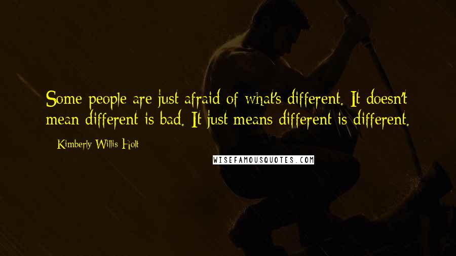 Kimberly Willis Holt Quotes: Some people are just afraid of what's different. It doesn't mean different is bad. It just means different is different.