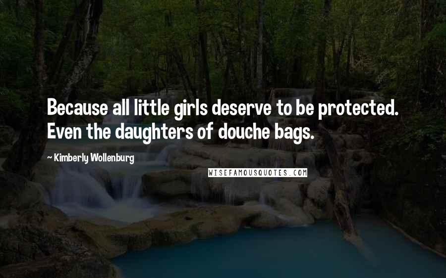 Kimberly Wollenburg Quotes: Because all little girls deserve to be protected. Even the daughters of douche bags.