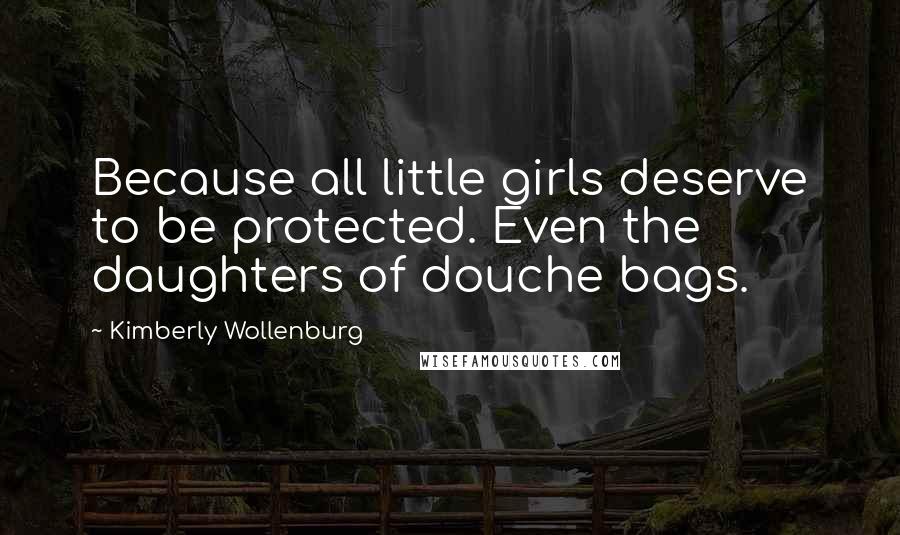 Kimberly Wollenburg Quotes: Because all little girls deserve to be protected. Even the daughters of douche bags.