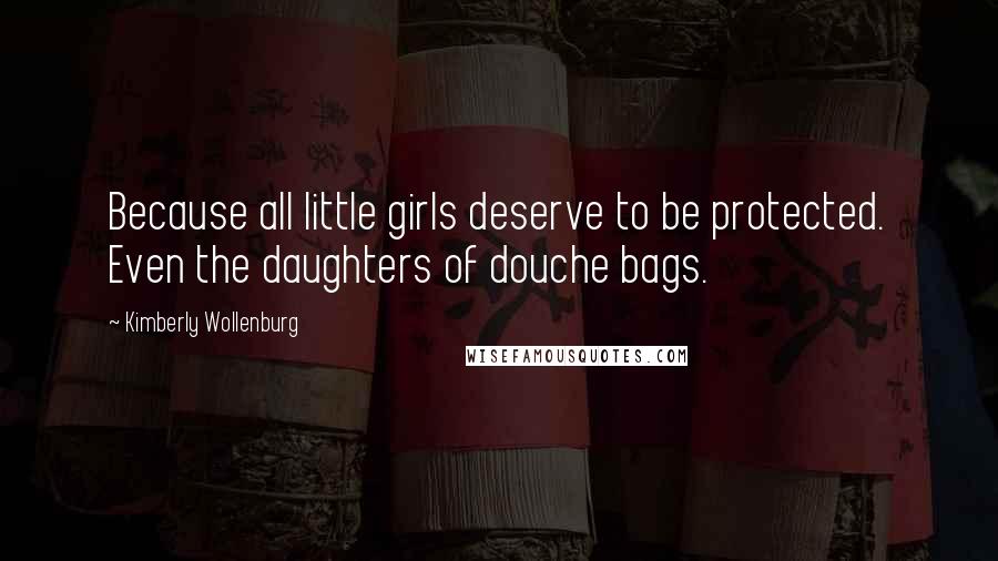 Kimberly Wollenburg Quotes: Because all little girls deserve to be protected. Even the daughters of douche bags.