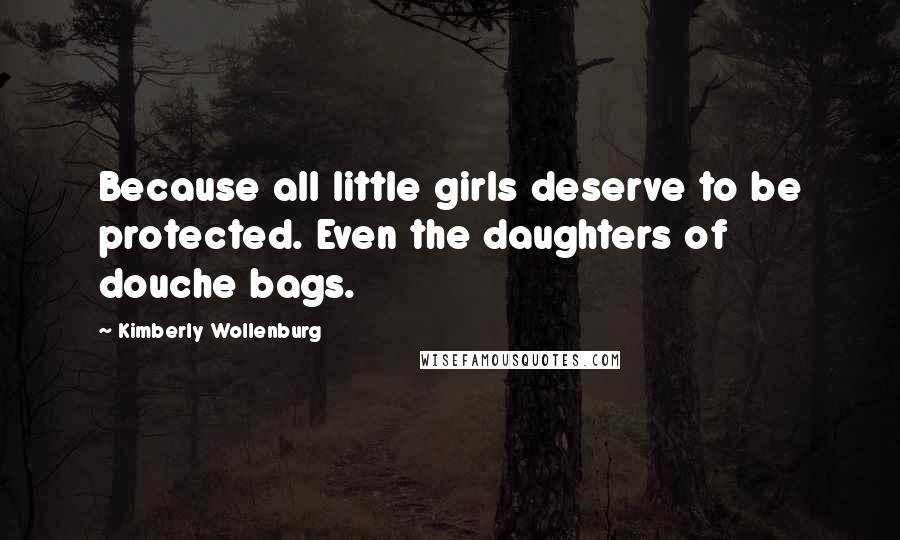 Kimberly Wollenburg Quotes: Because all little girls deserve to be protected. Even the daughters of douche bags.