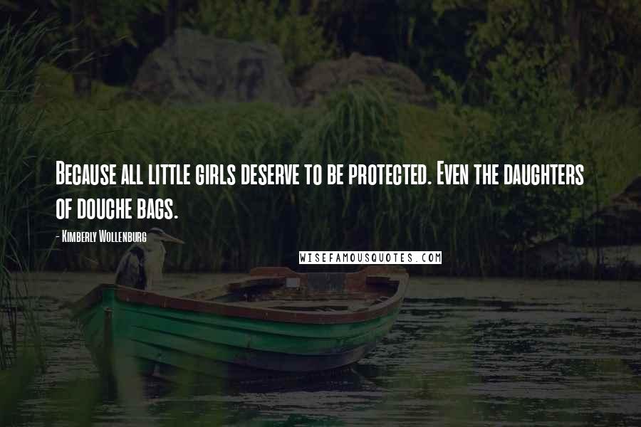 Kimberly Wollenburg Quotes: Because all little girls deserve to be protected. Even the daughters of douche bags.