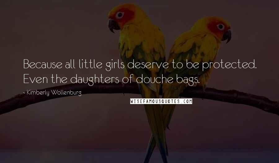 Kimberly Wollenburg Quotes: Because all little girls deserve to be protected. Even the daughters of douche bags.