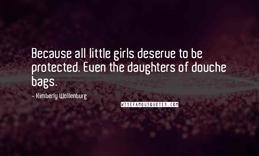 Kimberly Wollenburg Quotes: Because all little girls deserve to be protected. Even the daughters of douche bags.
