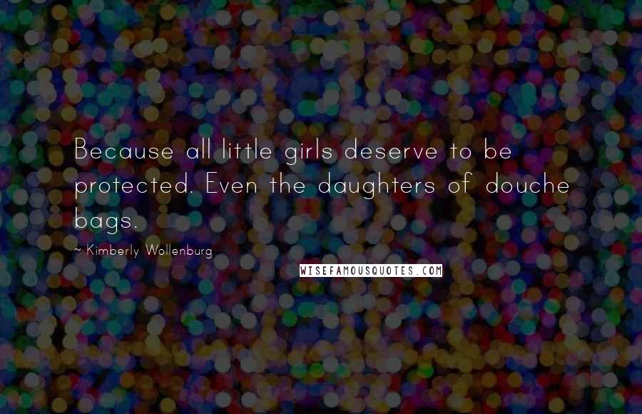Kimberly Wollenburg Quotes: Because all little girls deserve to be protected. Even the daughters of douche bags.
