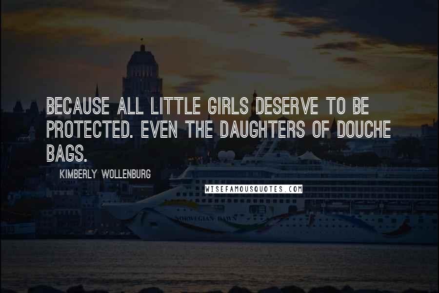 Kimberly Wollenburg Quotes: Because all little girls deserve to be protected. Even the daughters of douche bags.
