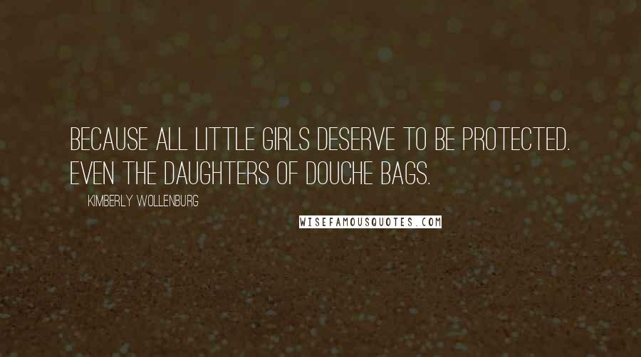 Kimberly Wollenburg Quotes: Because all little girls deserve to be protected. Even the daughters of douche bags.