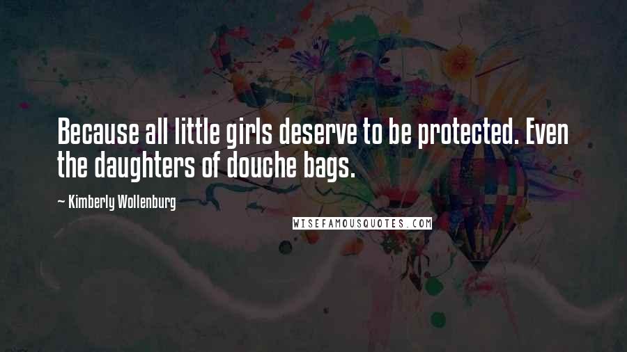 Kimberly Wollenburg Quotes: Because all little girls deserve to be protected. Even the daughters of douche bags.