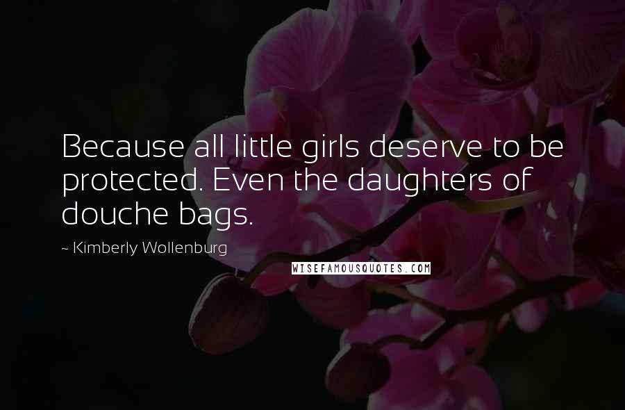 Kimberly Wollenburg Quotes: Because all little girls deserve to be protected. Even the daughters of douche bags.