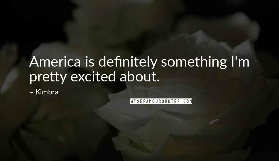 Kimbra Quotes: America is definitely something I'm pretty excited about.
