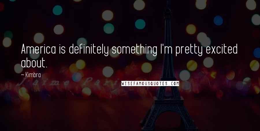 Kimbra Quotes: America is definitely something I'm pretty excited about.