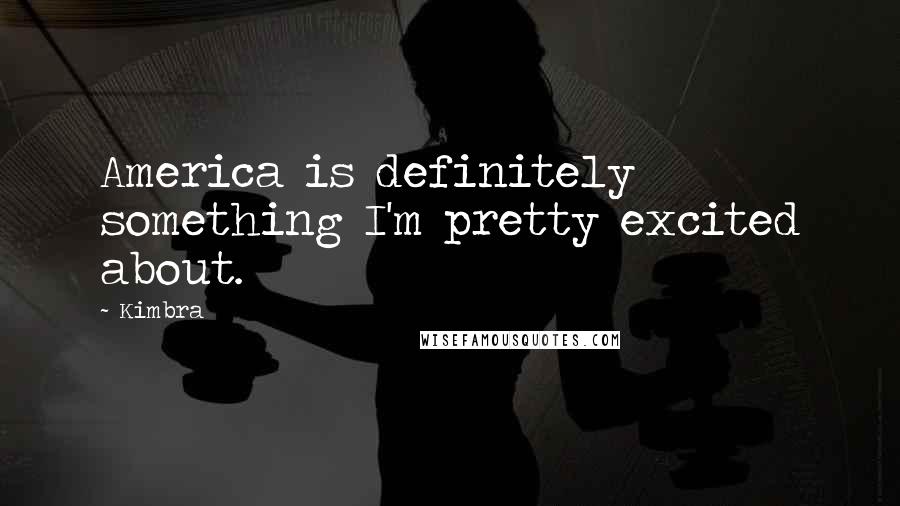 Kimbra Quotes: America is definitely something I'm pretty excited about.