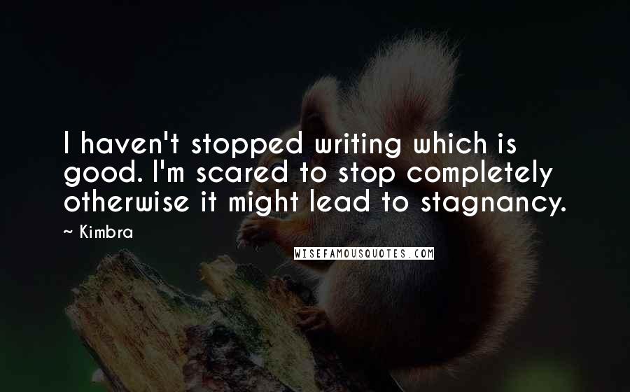 Kimbra Quotes: I haven't stopped writing which is good. I'm scared to stop completely otherwise it might lead to stagnancy.