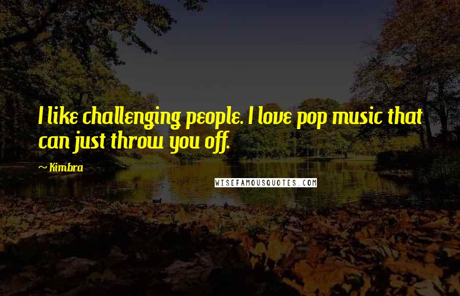 Kimbra Quotes: I like challenging people. I love pop music that can just throw you off.