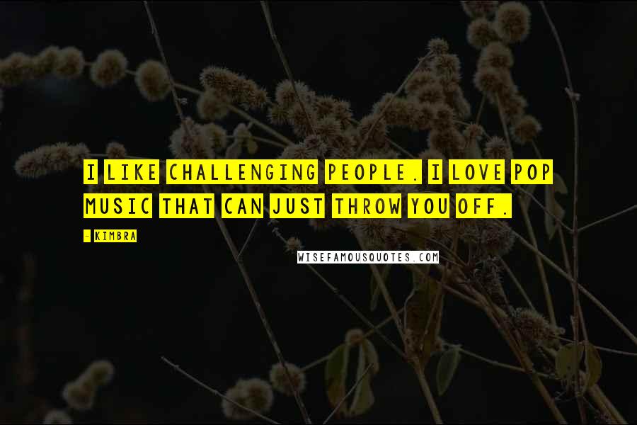 Kimbra Quotes: I like challenging people. I love pop music that can just throw you off.