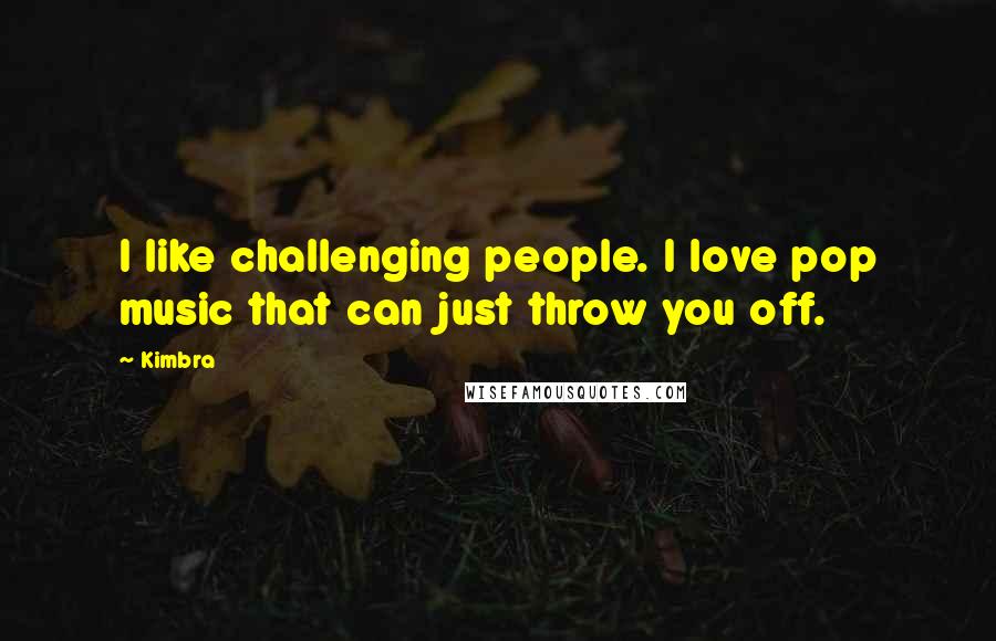 Kimbra Quotes: I like challenging people. I love pop music that can just throw you off.