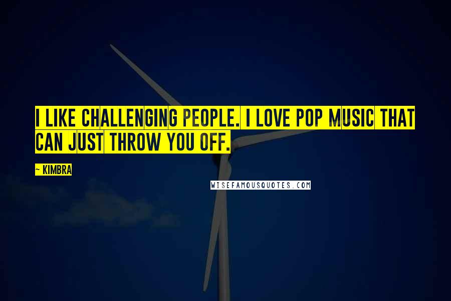 Kimbra Quotes: I like challenging people. I love pop music that can just throw you off.