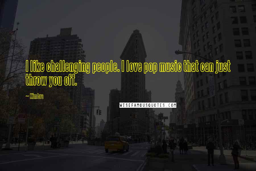 Kimbra Quotes: I like challenging people. I love pop music that can just throw you off.