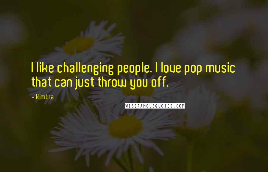 Kimbra Quotes: I like challenging people. I love pop music that can just throw you off.