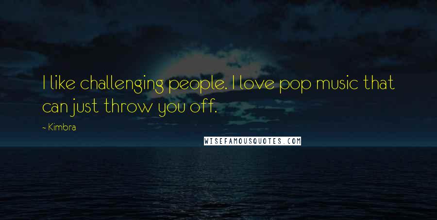 Kimbra Quotes: I like challenging people. I love pop music that can just throw you off.