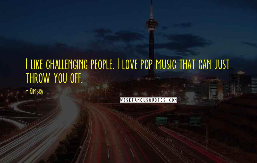 Kimbra Quotes: I like challenging people. I love pop music that can just throw you off.