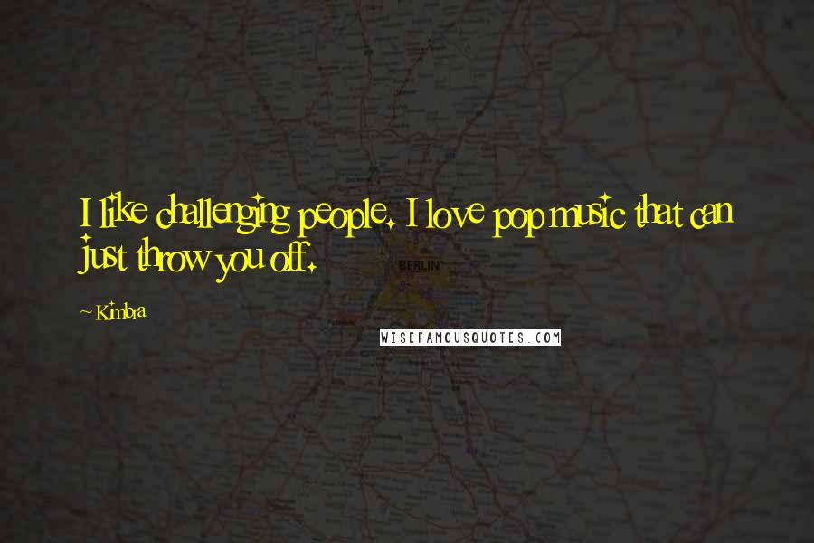 Kimbra Quotes: I like challenging people. I love pop music that can just throw you off.