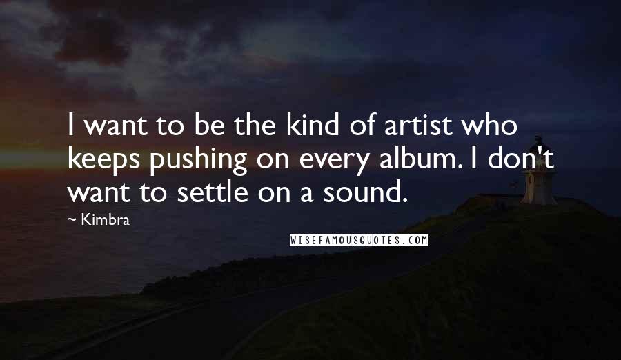 Kimbra Quotes: I want to be the kind of artist who keeps pushing on every album. I don't want to settle on a sound.
