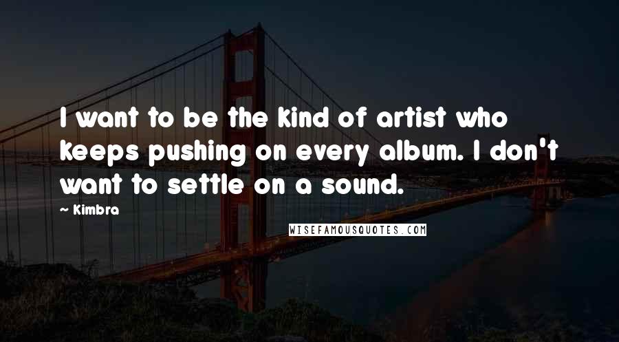 Kimbra Quotes: I want to be the kind of artist who keeps pushing on every album. I don't want to settle on a sound.