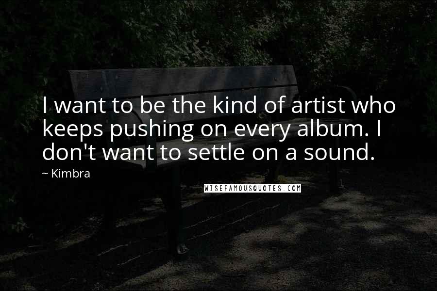 Kimbra Quotes: I want to be the kind of artist who keeps pushing on every album. I don't want to settle on a sound.