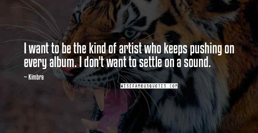 Kimbra Quotes: I want to be the kind of artist who keeps pushing on every album. I don't want to settle on a sound.