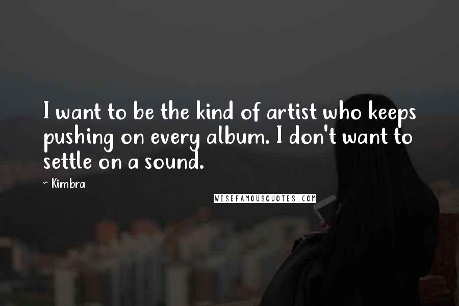 Kimbra Quotes: I want to be the kind of artist who keeps pushing on every album. I don't want to settle on a sound.