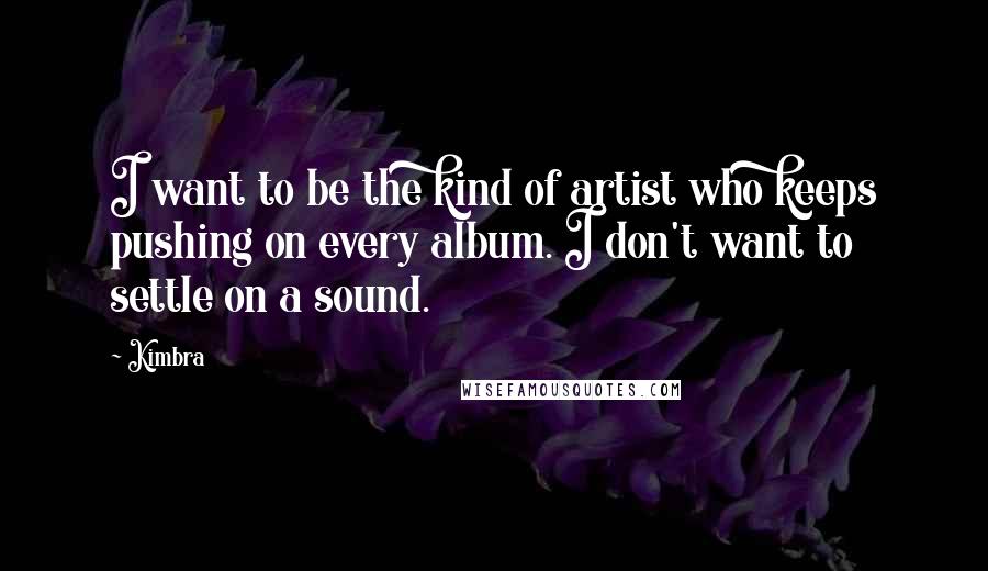 Kimbra Quotes: I want to be the kind of artist who keeps pushing on every album. I don't want to settle on a sound.