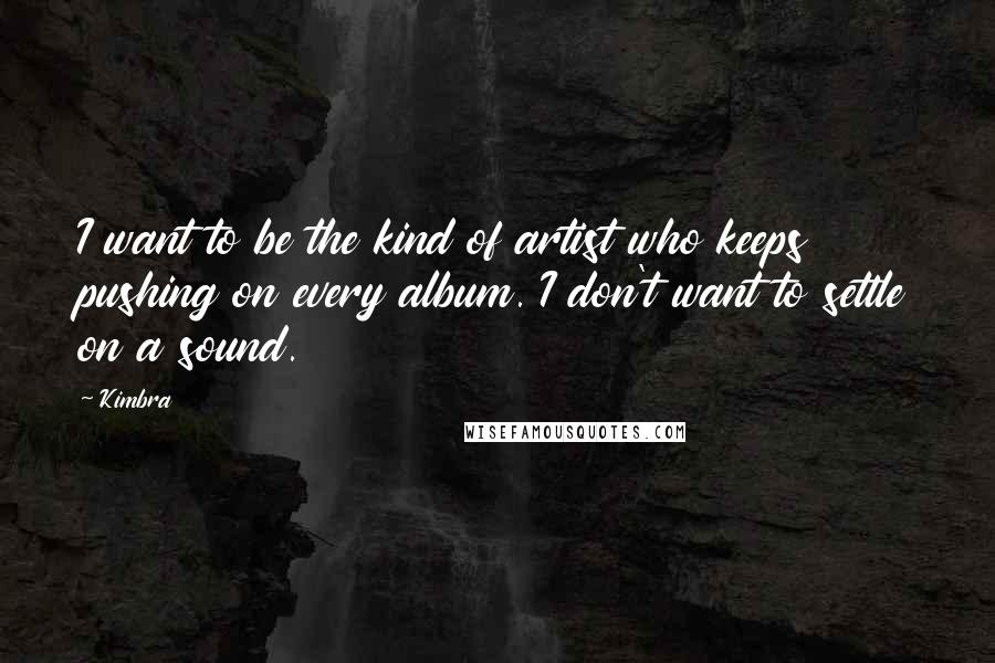 Kimbra Quotes: I want to be the kind of artist who keeps pushing on every album. I don't want to settle on a sound.