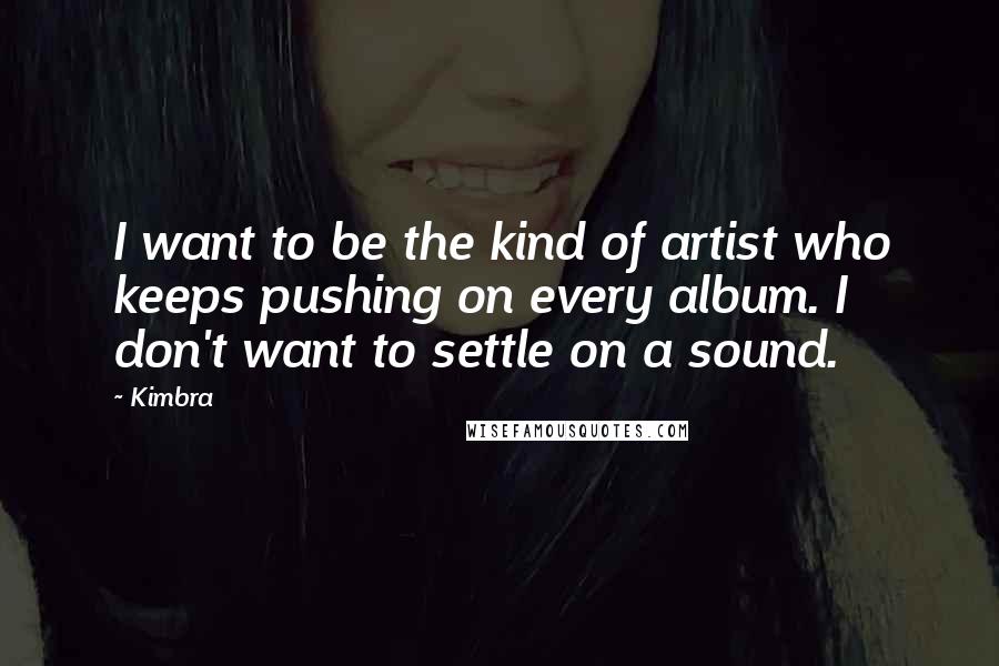 Kimbra Quotes: I want to be the kind of artist who keeps pushing on every album. I don't want to settle on a sound.