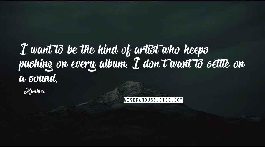Kimbra Quotes: I want to be the kind of artist who keeps pushing on every album. I don't want to settle on a sound.