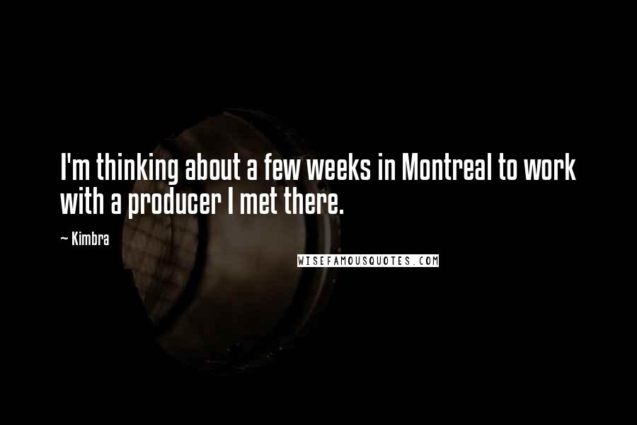 Kimbra Quotes: I'm thinking about a few weeks in Montreal to work with a producer I met there.