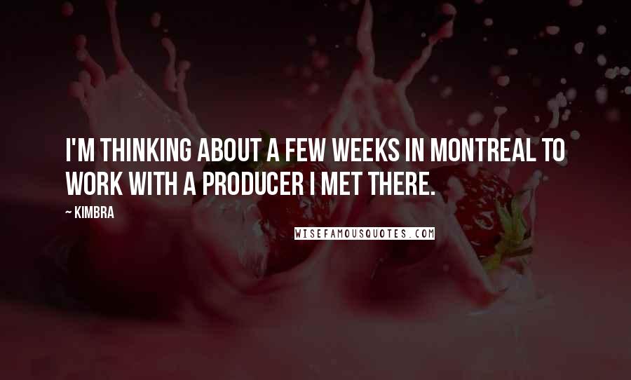 Kimbra Quotes: I'm thinking about a few weeks in Montreal to work with a producer I met there.