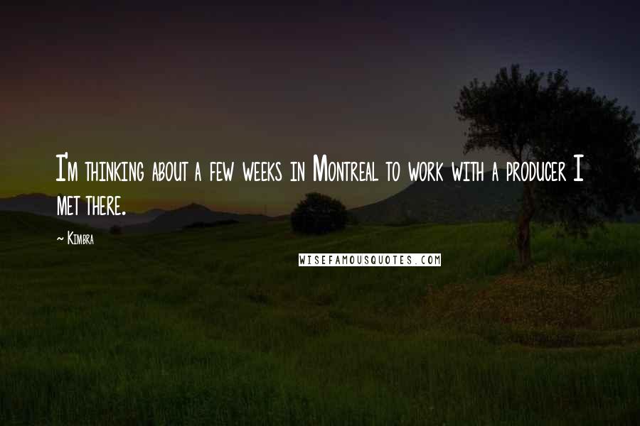 Kimbra Quotes: I'm thinking about a few weeks in Montreal to work with a producer I met there.