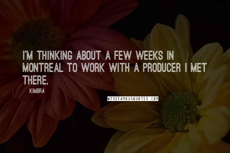 Kimbra Quotes: I'm thinking about a few weeks in Montreal to work with a producer I met there.