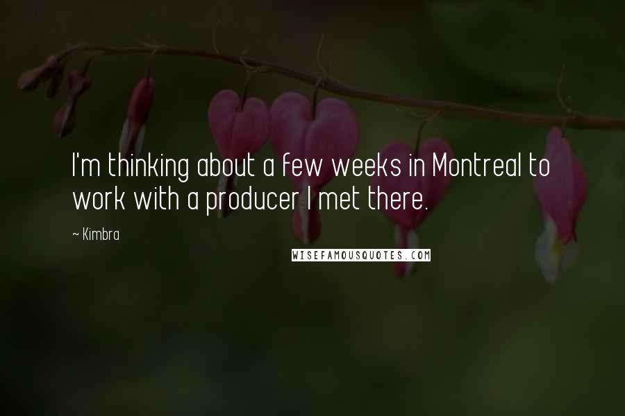 Kimbra Quotes: I'm thinking about a few weeks in Montreal to work with a producer I met there.