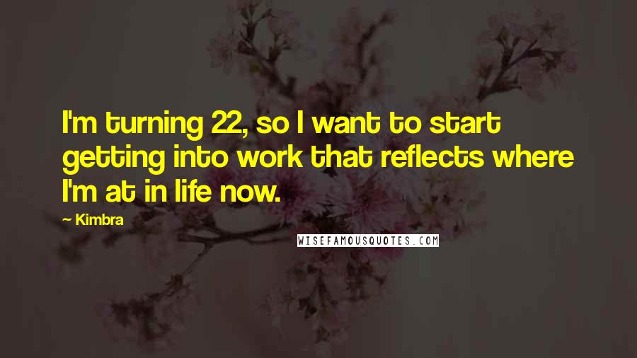 Kimbra Quotes: I'm turning 22, so I want to start getting into work that reflects where I'm at in life now.