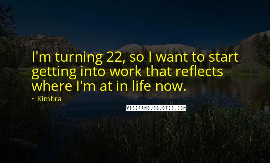 Kimbra Quotes: I'm turning 22, so I want to start getting into work that reflects where I'm at in life now.