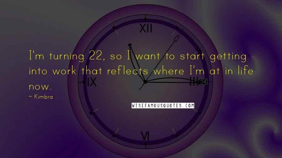 Kimbra Quotes: I'm turning 22, so I want to start getting into work that reflects where I'm at in life now.